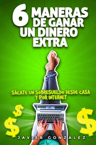 6 maneras de ganar un dinero extra/ 6 ways to earn extra money: Sacate un sobresueldo desde casa mientras trabajas por cuenta ajena/ Get a bonus from home while working as an employee