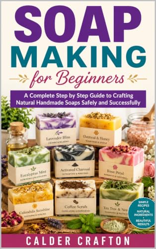 Soap Making for Beginners: A Complete Step by Step Guide to Crafting Natural Handmade Soaps Safely and Successfully (Crafts and Self help books series)