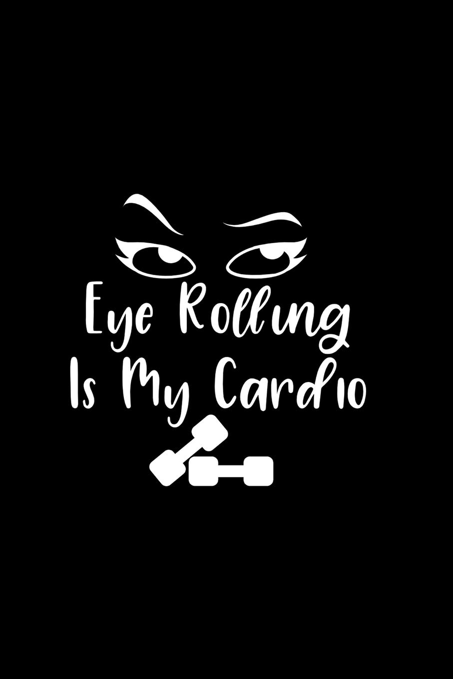 Eye Rolling Is My Cardio: A 6 x 9, blank, lined journal/notebook. 120 pages