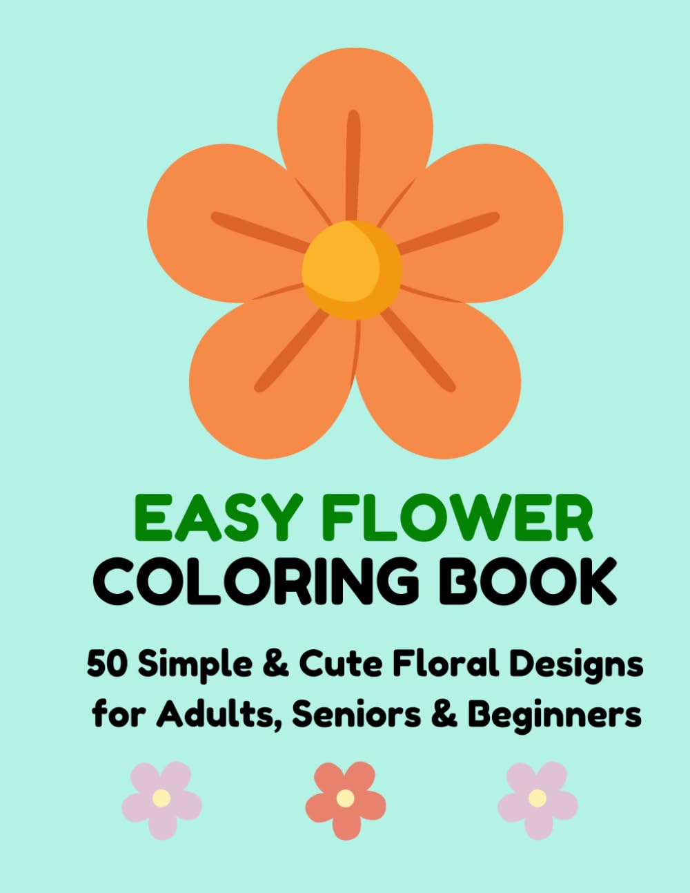 Easy Flower Coloring Book: 50 Simple and Cute Floral Designs for Adults, Seniors & Beginners
