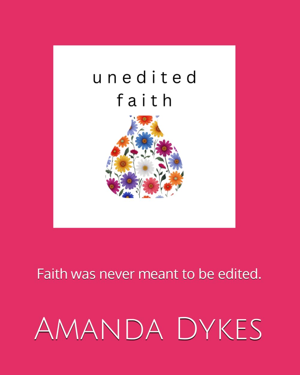 Unedited Faith: Real Life. Real Emotions. Raw Faith.