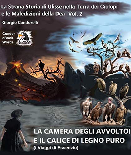  LA CAMERA DEGLI AVVOLTOI E IL CALICE DI LEGNO PURO (i Viaggi di Essenzio): La Strana Storia di Ulisse nella Terra dei Ciclopi e le Maledizioni della Dea ... 2 (Condor eBook Words (Giorgio Condorelli))