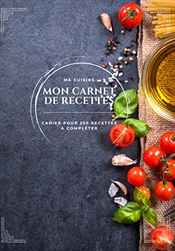 Télécharger MA CUISINE - MON CARNET DE RECETTES: Cahier pour 250 recettes a compléter - 2 pages par recettes - Francais PDF