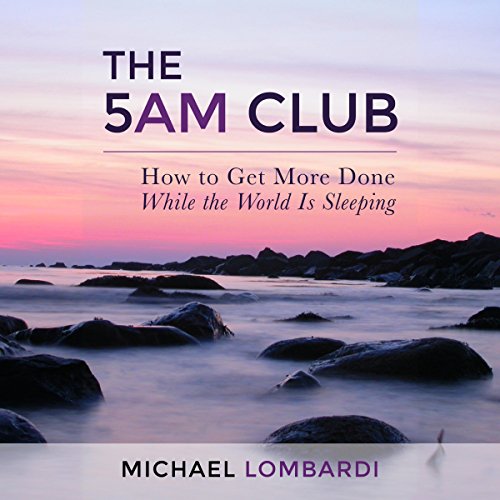 The 5 AM Club: How to Get More Done While the World Is Sleeping