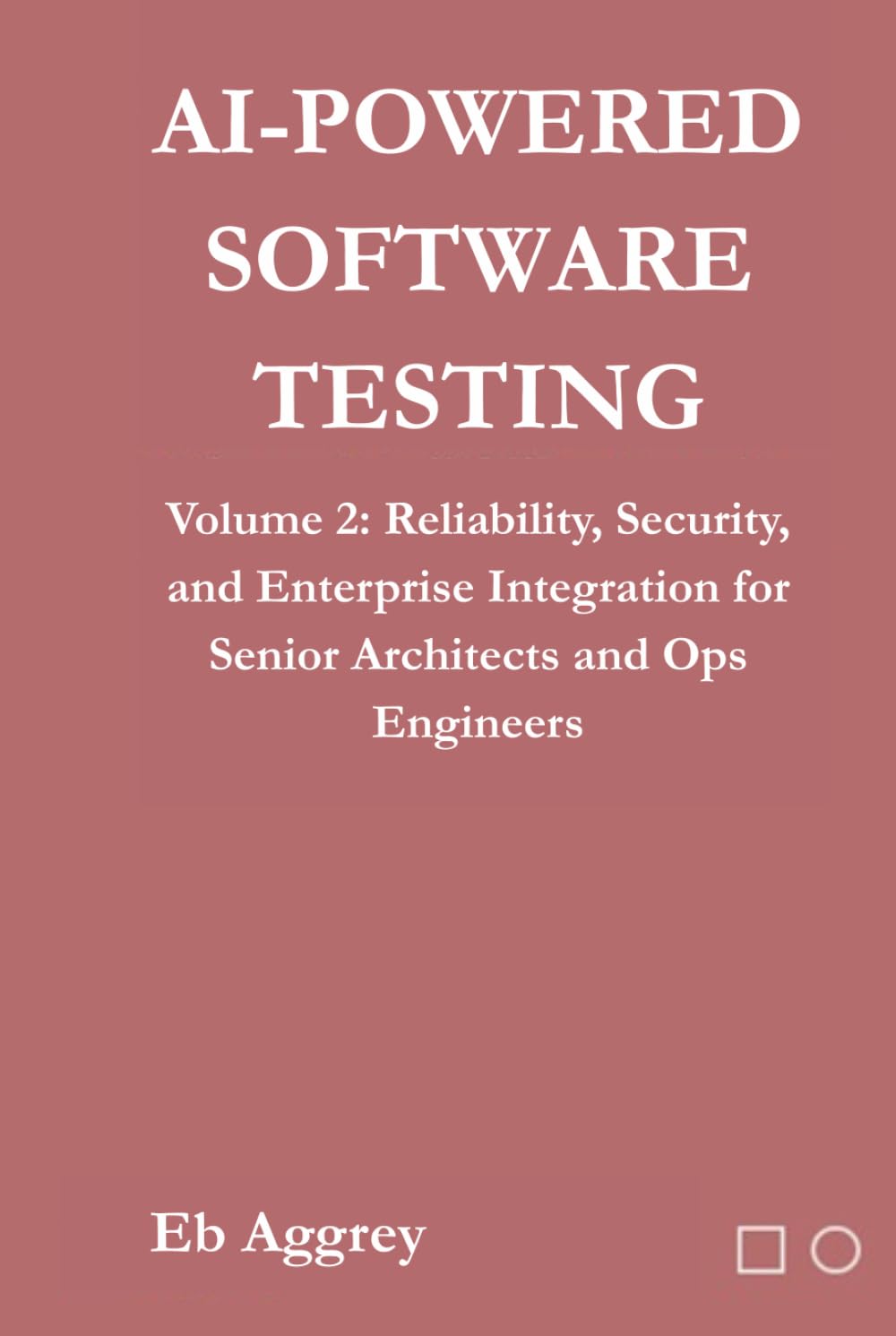 AI-Powered Software Testing: Volume 2: Reliability, Security, and Enterprise Integration for Senior Architects and Ops Engineers