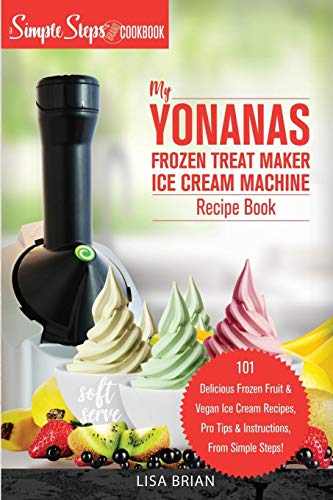 My Yonanas Frozen Treat Maker Soft Serve Ice Cream Machine Recipe Book, a Simple Steps Brand Cookbook (Ed 2) (Sorbet Maker, Vegan Gifts (Book 1))