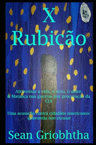X Rubicão: Atravessar a vida, o sexo, o amor, & Matança nas guerras por procuração da CIA: Uma acusação contra cidadãos americanos: ignorantia non excusat (Portuguese Edition)