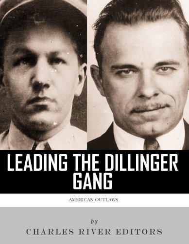 Leading the Dillinger Gang: The Lives and Legacies of John Dillinger and Baby Face Nelson