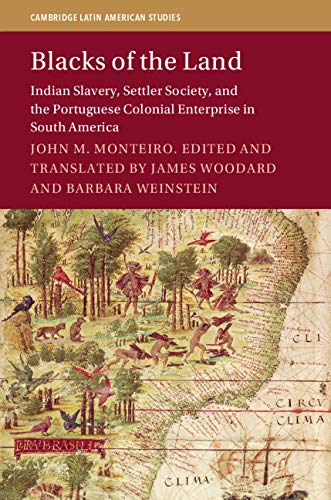 Blacks of the Land: Indian Slavery, Settler Society, and the Portuguese Colonial Enterprise in South America (Cambridge Latin American Studies Book 112)