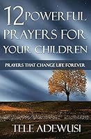 12 Powerful Prayers For Your Children: Prayers That Change Life Forever 1518787126 Book Cover