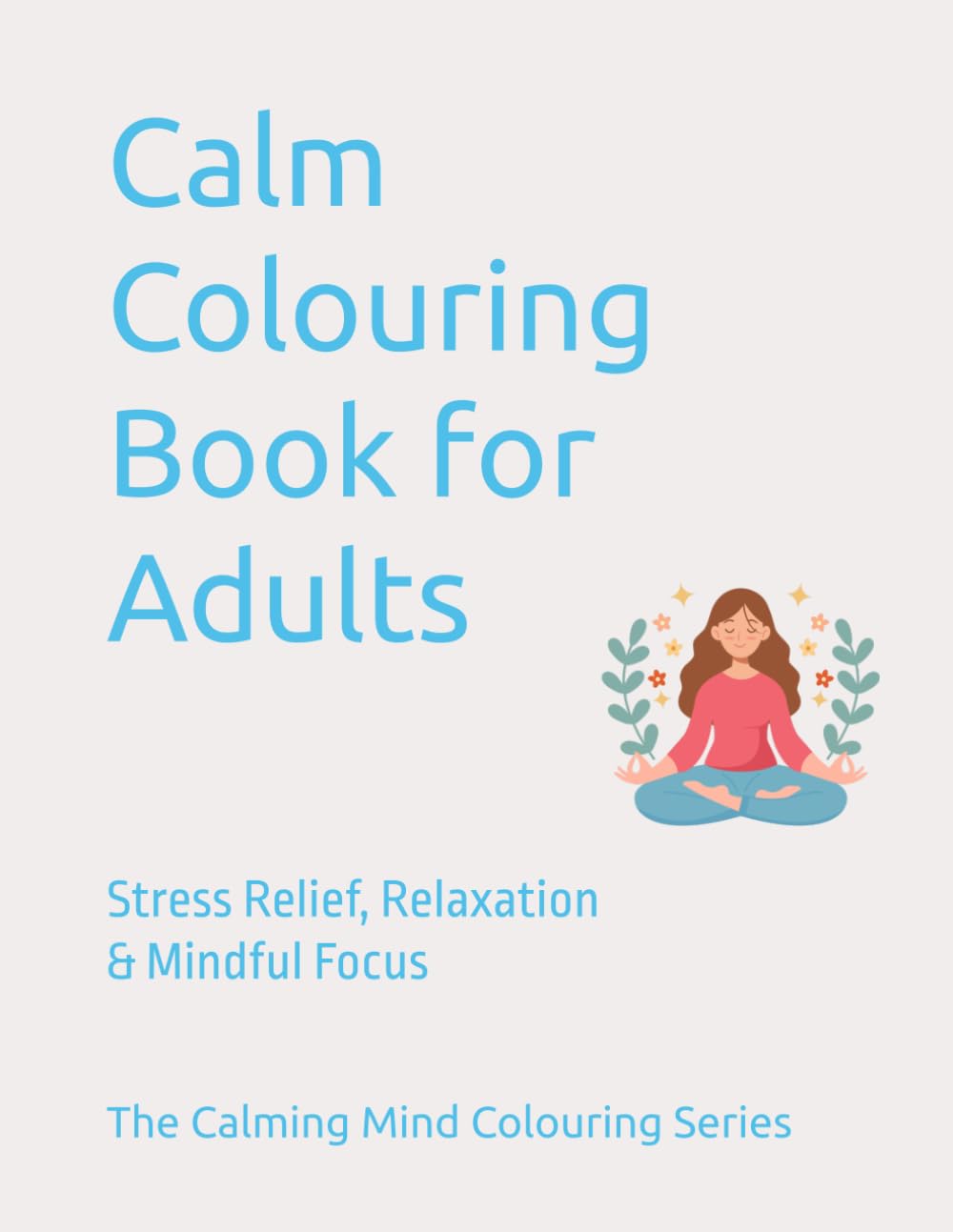 Calm Colouring Book for Adults: Stress Relief, Relaxation & Mindful Focus (The Calm Mind Coloring Series)