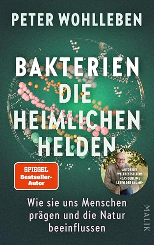 Bakterien – die heimlichen Helden: Wie sie uns Menschen prägen und die Natur beeinflussen | Das neue, bahnbrechende Buch vom Autor des Weltbestsellers »Das geheime Leben der Bäume«