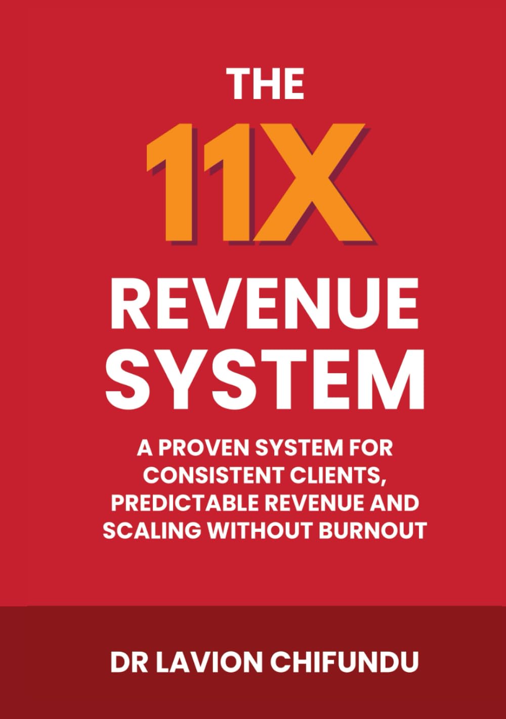 The 11X Revenue System: A Proven System for Consistent Clients, Predictable Revenue, and Scaling Without Burnout