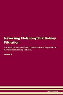 Reversing Melanonychia: Kidney Filtration The Raw Vegan Plant-Based Detoxification & Regeneration Workbook for Healing Patients. Volume 5
