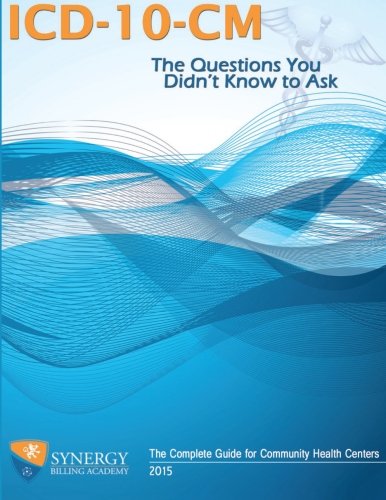 ICD-10-CM: The Questions You Didn't Know to Ask: The Complete Guide for Community Health Centers
