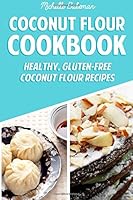 Coconut Flour Cookbook: Healthy, Gluten-Free Coconut Flour Recipes 1507738358 Book Cover