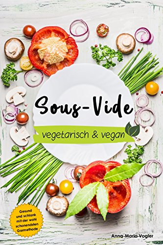 Sous-Vide vegetarisch & vegan: Gesund und schlank dank der wohl schonendsten Garmethode Sous-Vide vegetarisch & vegan: Gesund und schlank dank der wohl schonendsten Garmethode