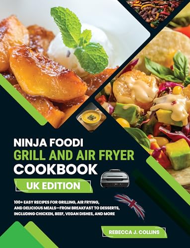 Ninja Foodi Grill And Air Fryer Cookbook UK Edition: 100+ Easy Recipes for Grilling, Air Frying, and Delicious Meals—From Breakfast to Desserts, Including Chicken, Beef, Vegan Dishes, and More