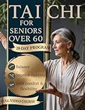  Tai Chi for Seniors Over 60: The Gentle 28-Day Illustrated Program with Seated & Standing Routines to Support Balance, Ease Stiffness, Improve Mobility & Stay Confident—In Just 10–15 Minutes a Day