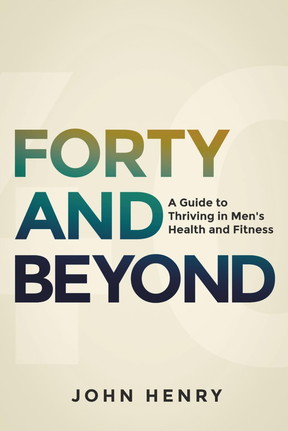 40 and Beyond: A Guide to Thriving in Men's Health and Fitness: A Life of Thriving