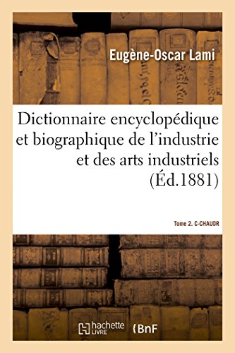 Dictionnaire Encyclopédique Et Biographique de l'Industrie Et Des Arts Industriels.Tome 2. C-Chaudr (French Edition)