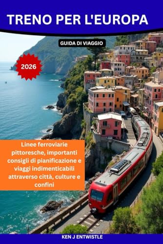 Treno per l'Europa GUIDA DI VIAGGIO 2026: Linee ferroviarie pittoresche, importanti consigli di pianificazione e viaggi indimenticabili attraverso città, culture e confini