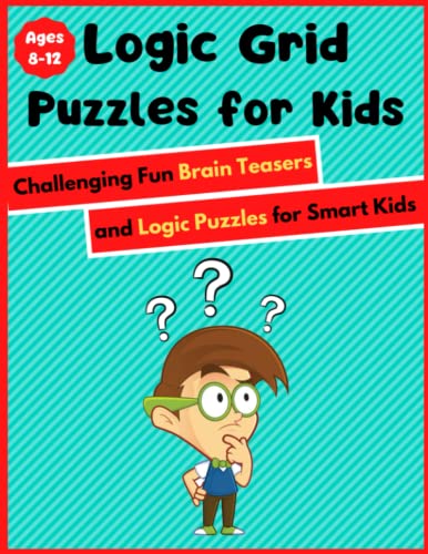 Logic Grid Puzzles For Kids Ages 8-12 - Challenging Fun Brain Teasers And Logic Puzzles For Smart Kids