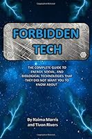 Forbidden Tech: The Complete Guide to Energy, Social, and Biological Technologies That They Did Not Want You to Know About. 1546377778 Book Cover
