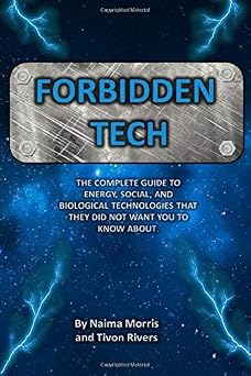 Forbidden Tech: The Complete Guide to Energy, Social, and Biological Technologies That They Did Not Want You to Know About.