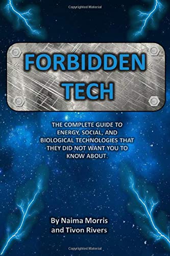 Forbidden Tech: The Complete Guide to Energy, Social, and Biological Technologies That They Did Not Want You to Know About.