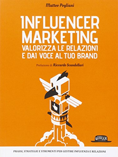 Influencer Marketing - Valorizza le relazioni e dai voce al tuo brand - Prassi, strategie e strumenti per gestire influenza e relazioni Influencer Marketing - Valorizza le relazioni e dai voce al tuo brand - Prassi, strategie e strumenti per gestire influenza e relazioni
