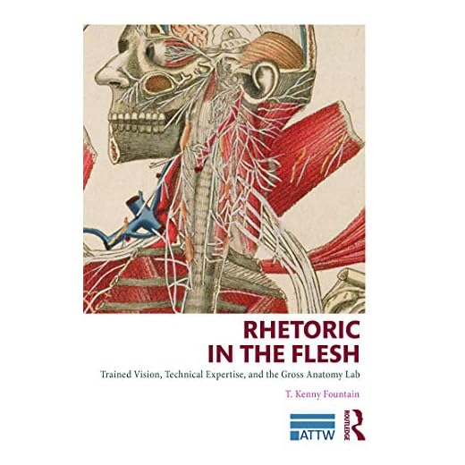 Rhetoric in the Flesh: Trained Vision, Technical Expertise, and the Gross Anatomy Lab (ATTW Series in Technical and Professional Communication)