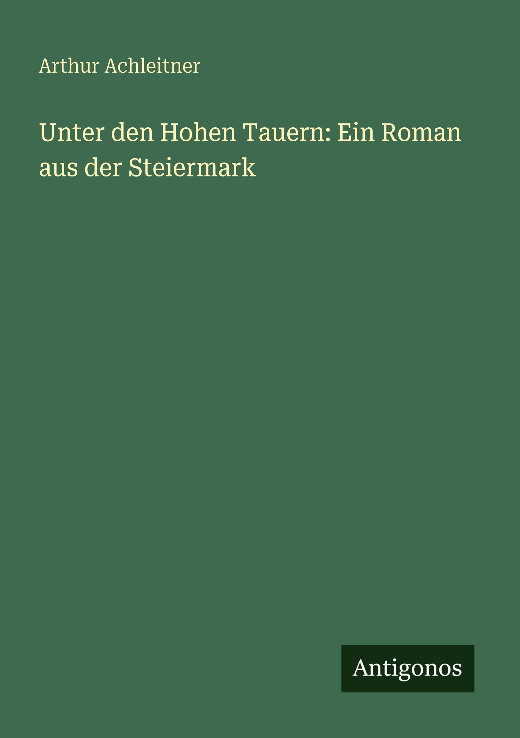 Unter den Hohen Tauern: Ein Roman aus der Steiermark