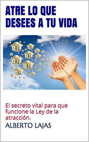 ATRE LO QUE DESEES A TU VIDA: El secreto vital para que funcione la Ley de la atracción. (BIBLIOTEC