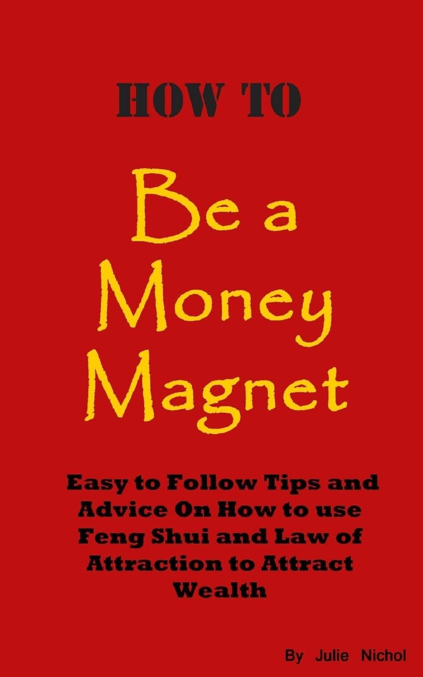 How To Be A Money Magnet: Easy to Follow Feng Shui and Law of Attraction Tips and Advise to Attract Wealth Paperback – November 3, 2012