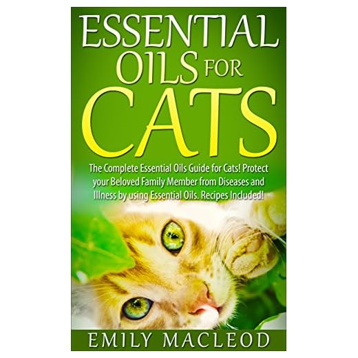 Essential Oils for Cats: The Complete Essential Oils Guide for Cats! Protect your Beloved Family Member from Diseases and Illnesses by Using Essential ... for pets, safe essential oils for pets)