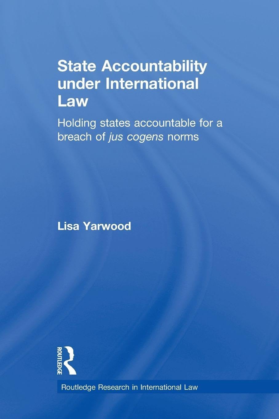 State Accountability under International Law: Holding States Accountable for a Breach of Jus Cogens Norms (Routledge Research in International Law)
