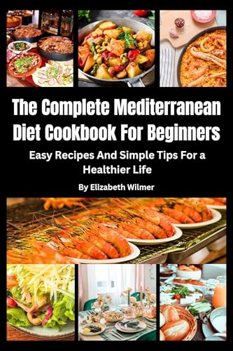 The Complete Mediterranean Diet Cookbook For Beginners: Easy Recipes And Simple Tips For a Healthier Life