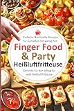 Einfache & schnelle Rezepte für Genießer mit wenig Zeit. Finger Food & Party: Gerichte für den Alltag für jede Heißluftfritteuse (Bücher zur ... Kochbücher und Anleitungen, Band 6)