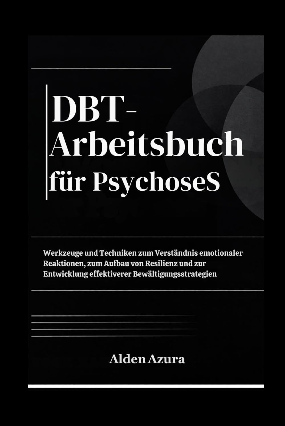 DBT-Arbeitsbuch für PsychoseS: Werkzeuge und Techniken zum Verständnis emotionaler Reaktionen, zum Aufbau von Resilienz und zur Entwicklung effektiverer Bewältigungsstrategien