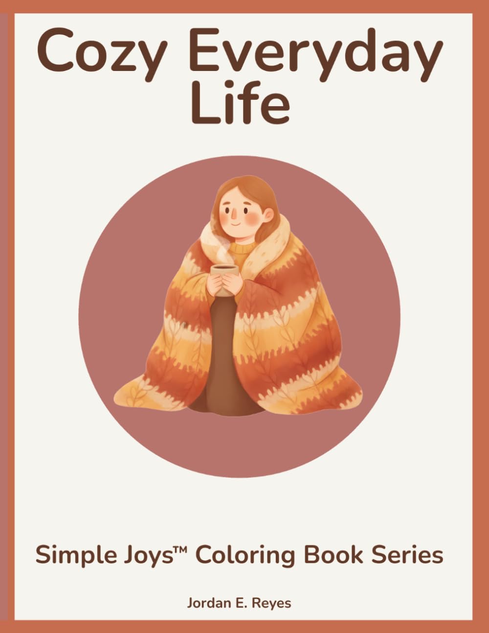 Simple Joys™: Cozy Everyday Life — A Senior‑Friendly Coloring Book with Warm, Comforting Scenes: Large‑Print, Bold‑Outline Coloring Pages Designed for Relaxation, Confidence, and Joy