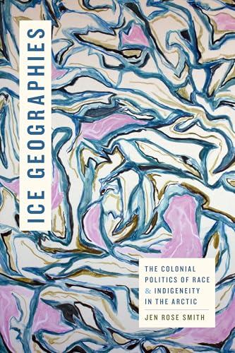 Ice Geographies: The Colonial Politics of Race and Indigeneity in the Arctic (Elements)