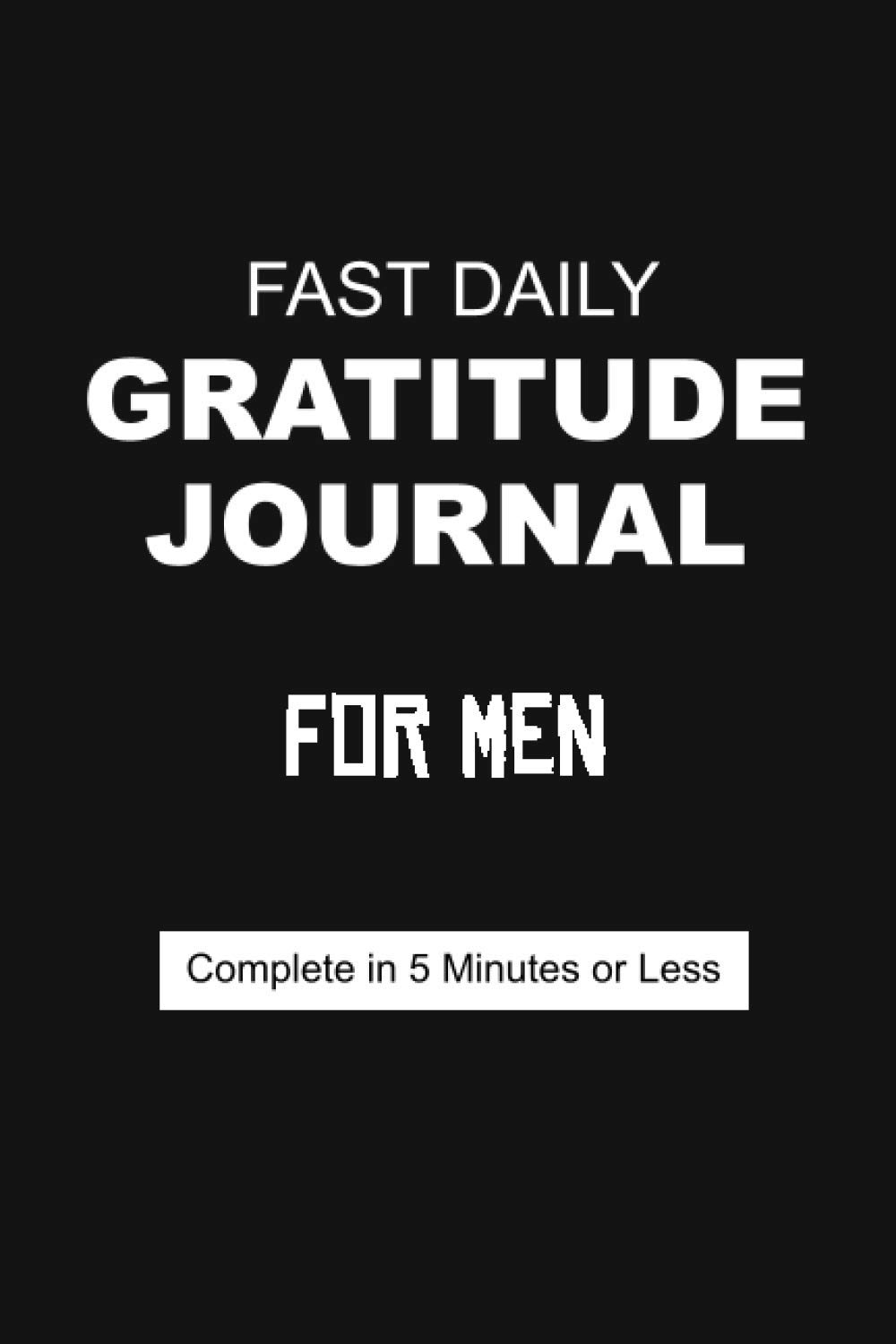 Fast Daily Gratitude Journal for Men: Complete in 5 Minutes or Less - Cultivate An Attitude Of Gratitude and Happiness