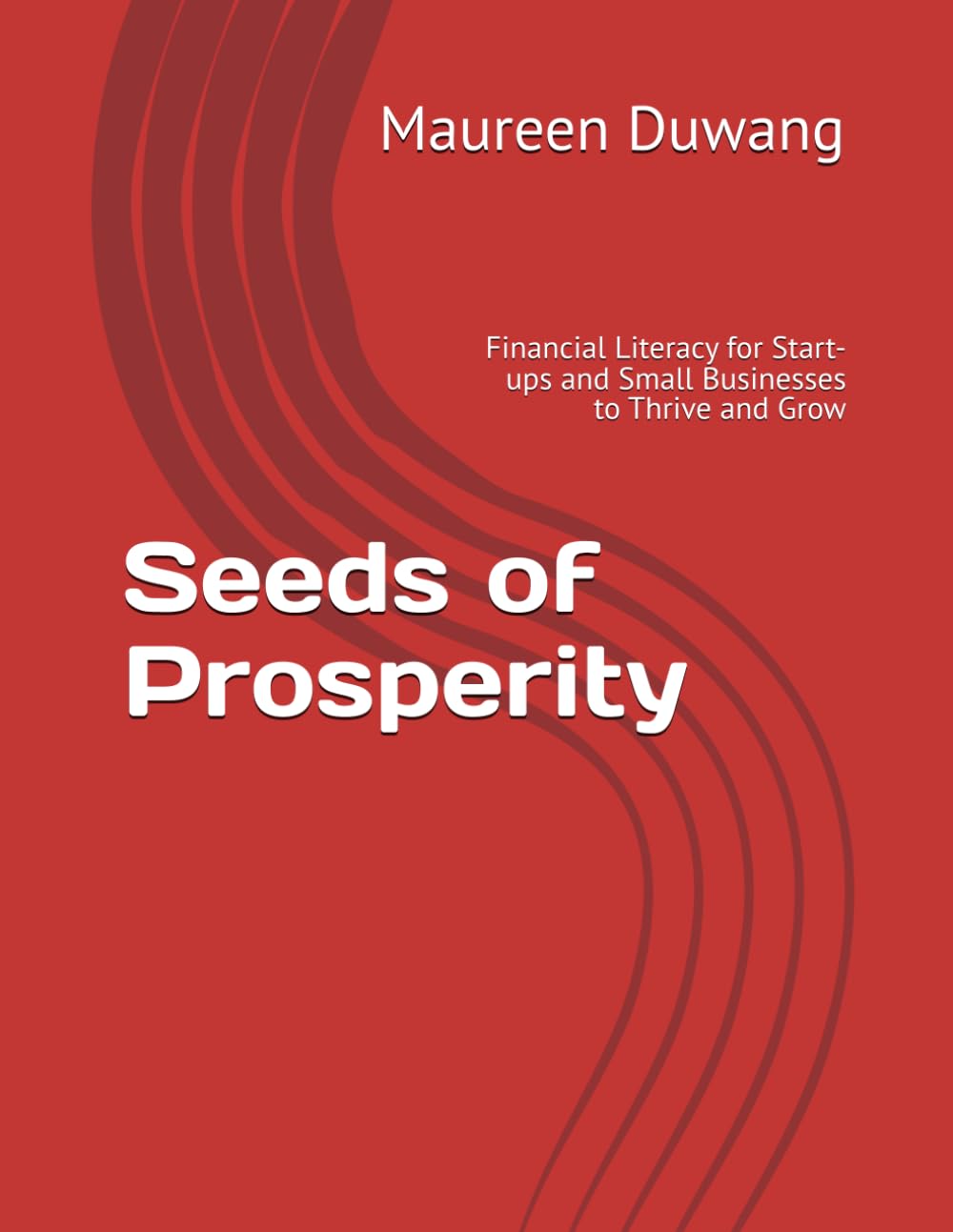 Seeds of Prosperity: Financial Literacy for Start-ups and Small Businesses to Thrive and Grow (The Creation to Prosperity Series)