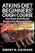 Atkins Diet Beginners' Crash Course: Your Quick Start Plan for Simple, Fast, Effective Weight Loss and Better Health - Includes meal plan and recipes!