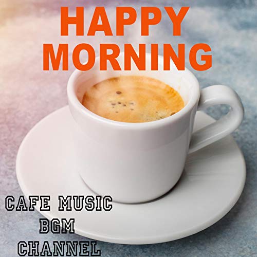 HAPPY MORNING Relaxing Cafe Music by Cafe Music BGM channel on Amazon