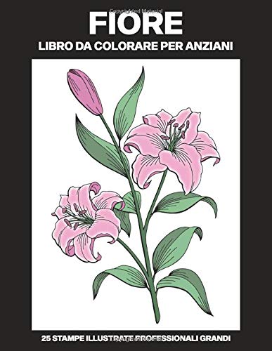 Fiore Libro Da Colorare Per Anziani: Libro Da Colorare Facile Per Anziani, 25 Stampe Illustrate Professionali Grandi Per A... 
