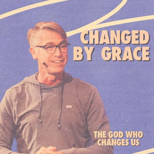 The God Who Changes Us: Changed by Grace | Tom Rossi