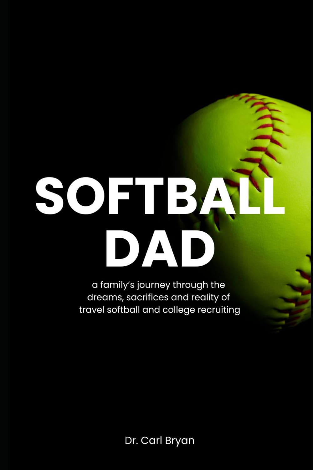 Softball Dad: A family's journey through the dreams, sacrifices and reality of travel softball and college recruiting