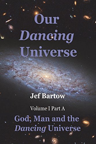 Our Dancing Universe: God, Man and the Dancing Universe Volume 1 Part A (God, man anf the Dancing Universe)